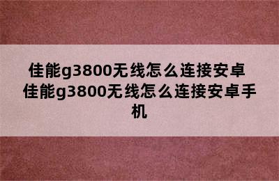 佳能g3800无线怎么连接安卓 佳能g3800无线怎么连接安卓手机